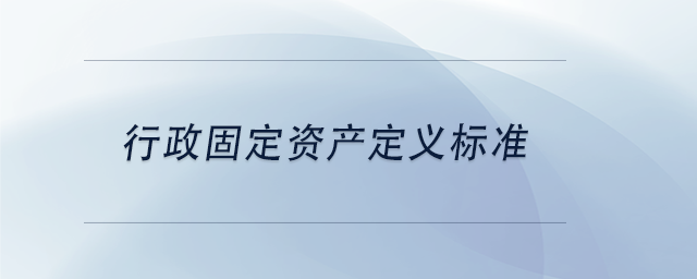 中级会计行政固定资产定义标准