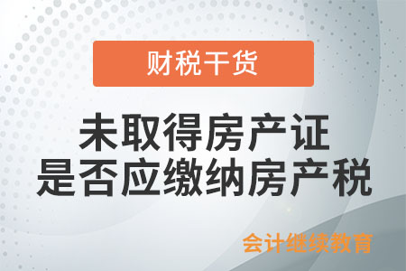 未取得房产证的房产是否应缴纳房产税？