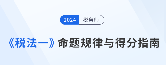 税务师《税法一》科目命题规律剖析与得分指南