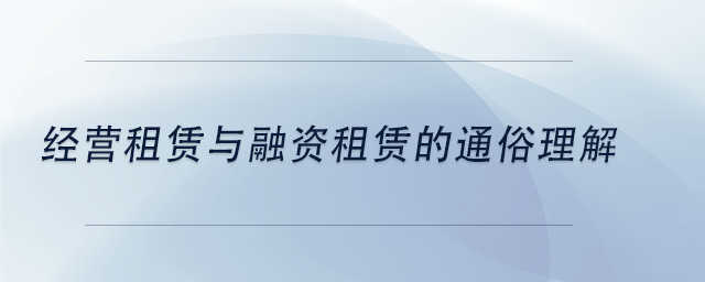 中级会计经营租赁与融资租赁的通俗理解