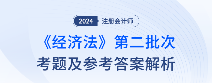 24年注册会计师经济法第二批次考题及答案解析（考生回忆版）