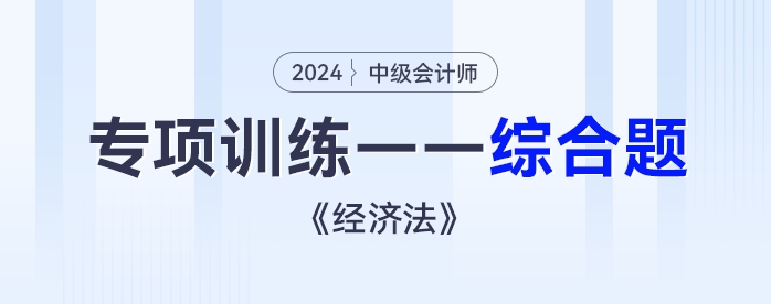 2024年中级会计《经济法》专项练习——综合题