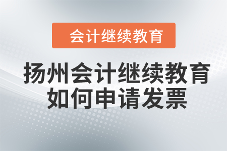 2024年扬州会计人员继续教育如何申请发票？