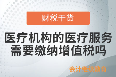 医疗机构提供的医疗服务需要缴纳增值税吗？