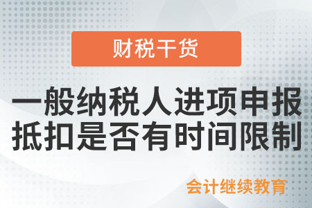 一般纳税人进项申报抵扣是否有时间限制？