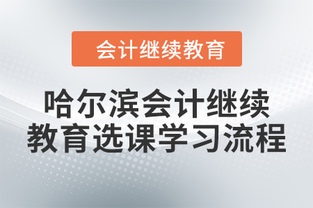 2024年哈尔滨会计继续教育选课学习流程