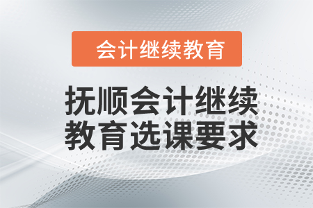 2024年抚顺会计继续教育选课要求