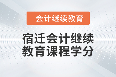 2024年宿迁会计继续教育课程学分要求