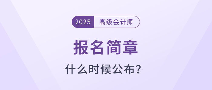 2025年高级会计师考试报名简章什么时候公布？