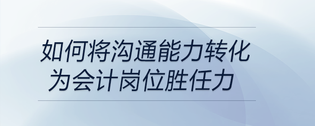 如何将沟通能力转化为会计岗位胜任力