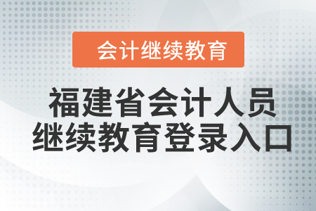 2024年福建省会计人员继续教育登录入口