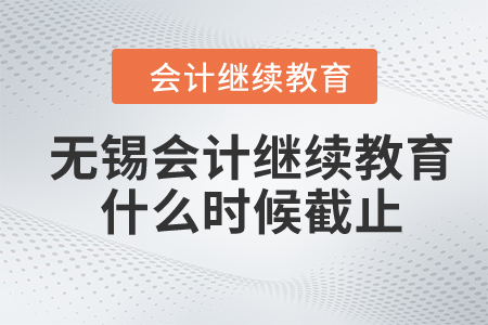 2024年无锡市会计继续教育什么时候截止？