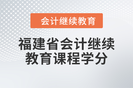 2024年福建省会计人员继续教育课程学分要求