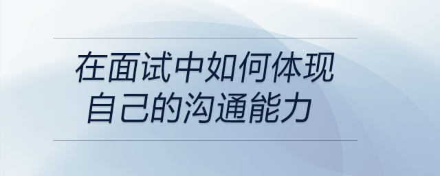 在面试中如何体现自己的沟通能力