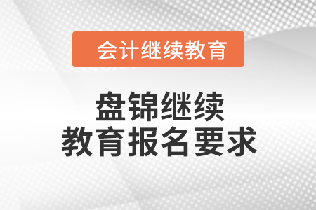 2024年辽宁盘锦会计继续教育报名要求