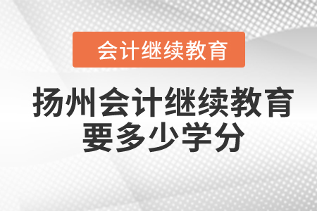 2024年扬州会计继续教育要多少学分？