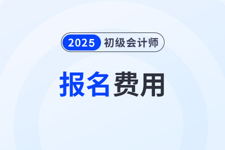 2025年初级会计报考费用多少钱？