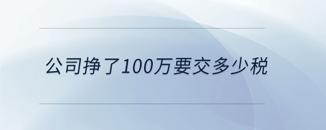 公司挣了100万要交多少税