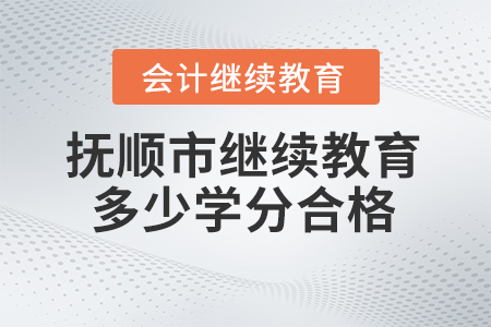 2024年抚顺市会计继续教育多少学分合格？