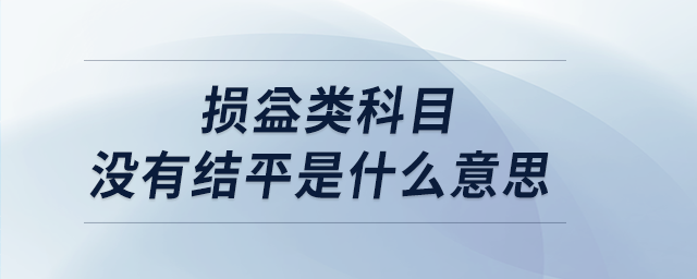 损益类科目没有结平是什么意思