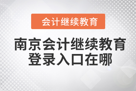 2024年南京会计继续教育登录入口在哪？