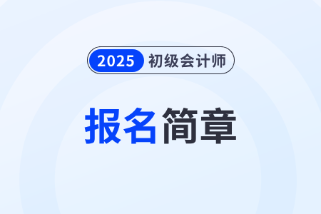 2025年初级会计报名简章什么时候公布？