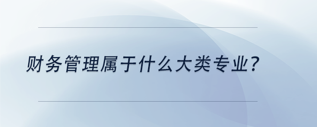 中级会计财务管理属于什么大类专业？