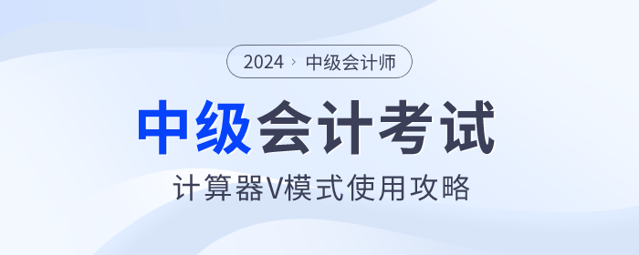 考前福利！2024年中级会计师考试计算器V模式使用方法