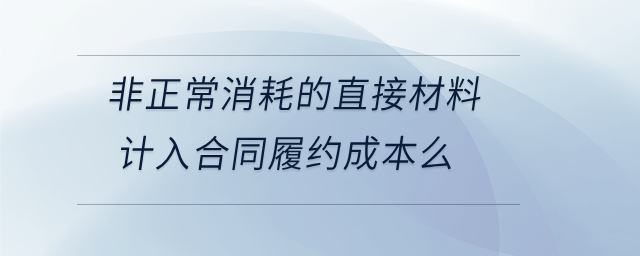 非正常消耗的直接材料计入合同履约成本么