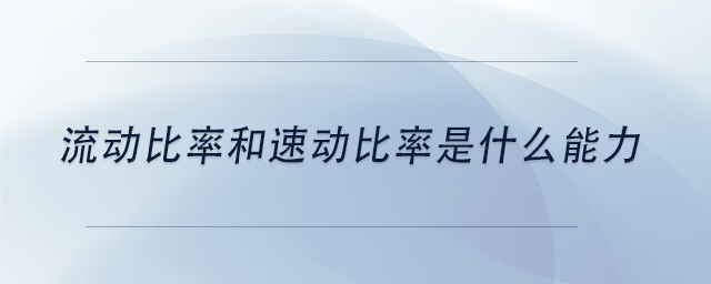 中级会计流动比率和速动比率是什么能力？