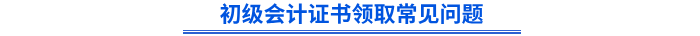 初级会计证书领取常见问题