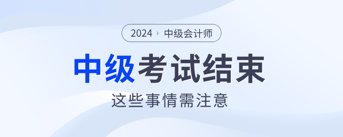 注意！2024年中级会计考试结束后，这些事情需要做！