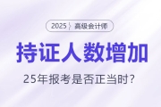 高级会计持证人数逐年增长，2025年报考是否正当时？