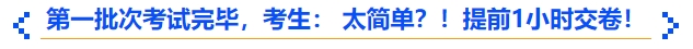 中级会计第一批次考试完毕，考生： 太简单？！提前1小时交卷！