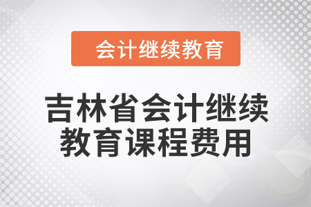 2024年吉林省会计继续教育课程费用