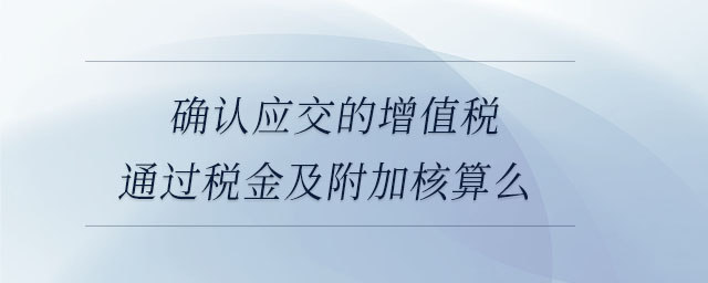 确认应交的增值税通过税金及附加核算么