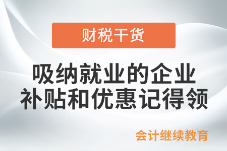 吸纳就业的企业，这些补贴和优惠记得领