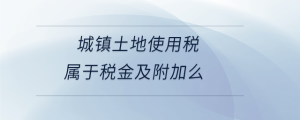 城镇土地使用税属于税金及附加么