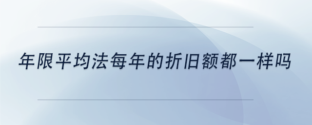 中级会计年限平均法每年的折旧额都一样吗