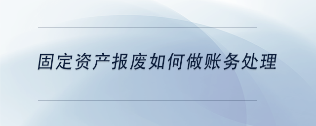 中级会计固定资产报废如何做账务处理