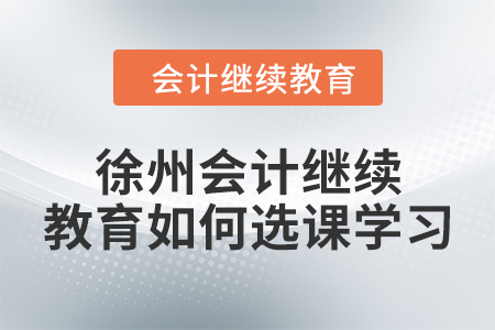 2024年徐州会计继续教育如何选课学习？