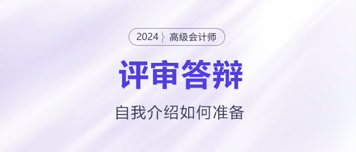 高级会计师评审答辩自我介绍该怎么准备？