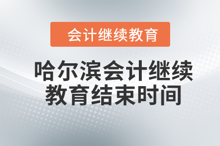 2024年哈尔滨市会计继续教育结束时间