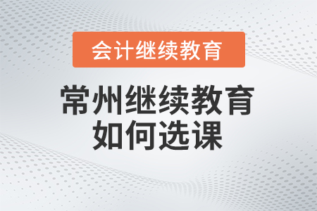 常州会计继续教育2024年如何选课？