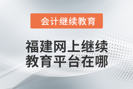 2024年福建网上继续教育平台在哪？