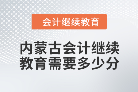 2024年内蒙古会计人员继续教育需要多少分？