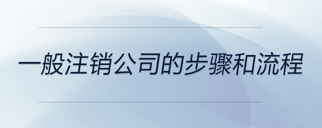 一般注销公司的步骤和流程