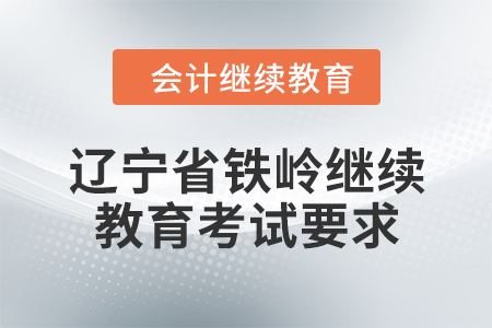 2024年辽宁省铁岭会计继续教育考试要求