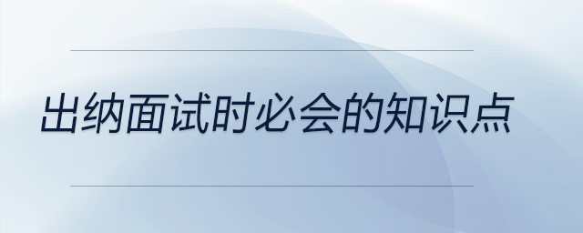 出纳面试时必会的知识点都有哪些？前来关注！