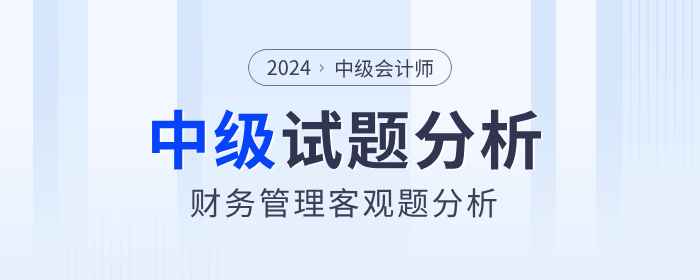 2024年中级会计财务管理客观题考试难度如何？试题分析速看